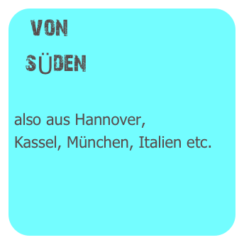 von
  sÜden

also aus Hannover,
Kassel, München, Italien etc.