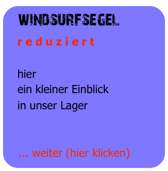 windsurfsegel
   r e d u z i e r t

   hier
   ein kleiner Einblick
   in unser Lager


   ... weiter (hier klicken)