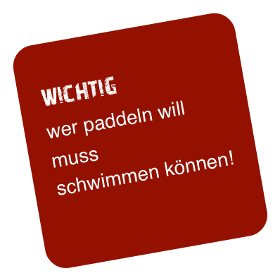 
   wichtig
   wer paddeln will
   muss
   schwimmen können!