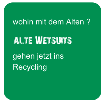 
   wohin mit dem Alten ?

   alte Wetsuits 
   gehen jetzt ins
   Recycling
