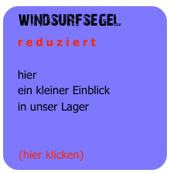 windsurfsegel
   r e d u z i e r t

   hier
   ein kleiner Einblick
   in unser Lager


   (hier klicken)