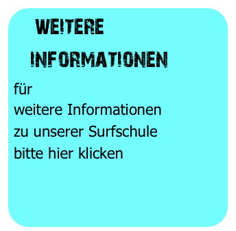  weitere 
   informationen
für
weitere Informationen
zu unserer Surfschule
bitte hier klicken